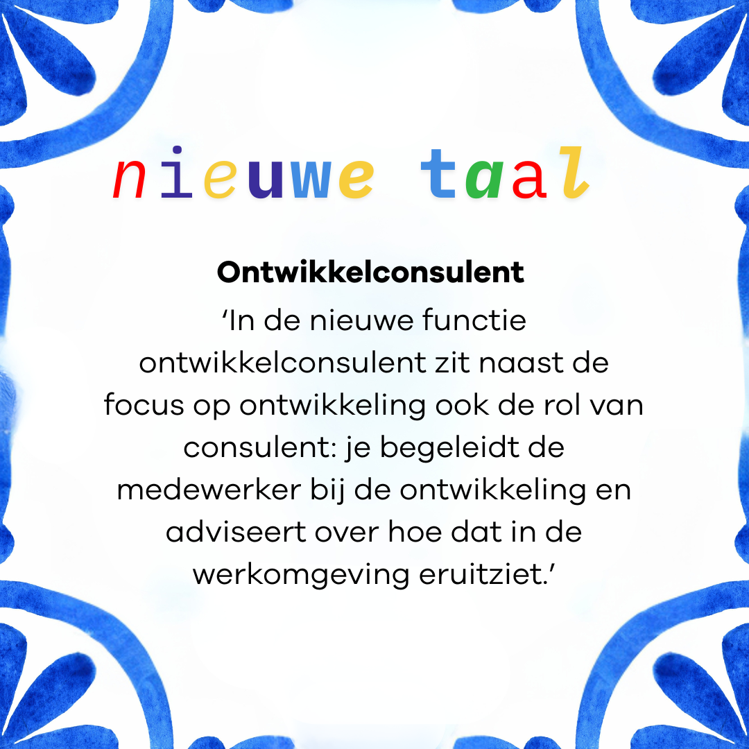 Het woord van de maand is 'ontwikkelconsulent: in de nieuwe functie ontwikkelconsulent zit naast de focus op ontwikkeling ook de rol van consulent: je begeleidt de medewerker bij de ontwikkeling en adviseert over hoe dat in de werkomgeving eruitziet.'